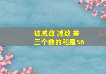 被减数 减数 差三个数的和是56